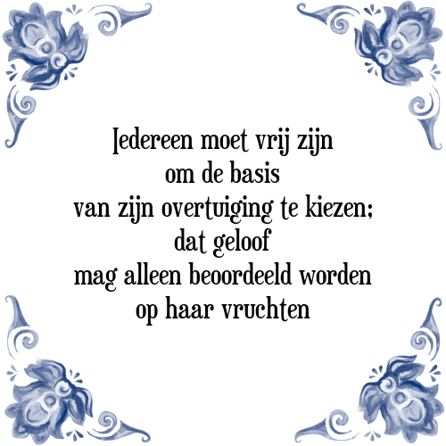 Iedereen moet vrij zijn om de basis van zijn overtuiging te kiezen; dat geloof mag alleen beoordeeld worden op haar vruchten - Tegeltje met Spreuk