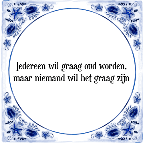 Iedereen wil graag oud worden, maar niemand wil het graag zijn - Tegeltje met Spreuk