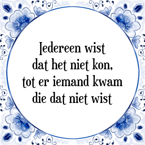 Iedereen wist dat het niet kon, tot er iemand kwam die dat niet wist - Tegeltje met Spreuk