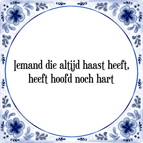 Iemand die altijd haast heeft, heeft hoofd noch hart - Tegeltje met Spreuk