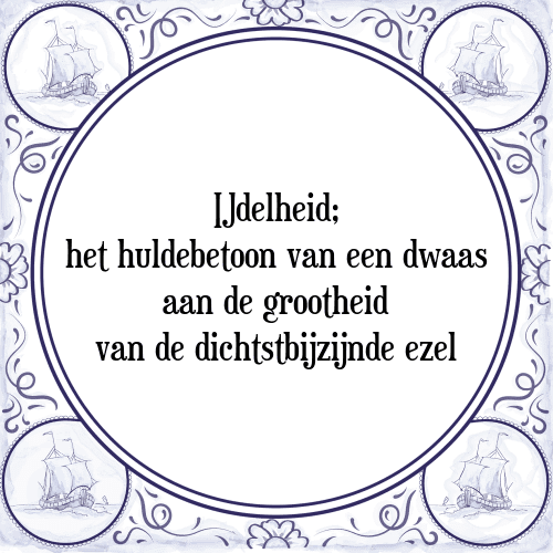 IJdelheid; het huldebetoon van een dwaas aan de grootheid van de dichtstbijzijnde ezel - Tegeltje met Spreuk