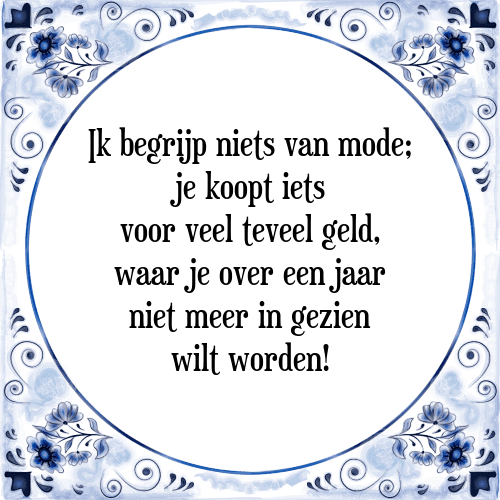 Ik begrijp niets van mode; je koopt iets voor veel teveel geld, waar je over een jaar niet meer in gezien wilt worden! - Tegeltje met Spreuk