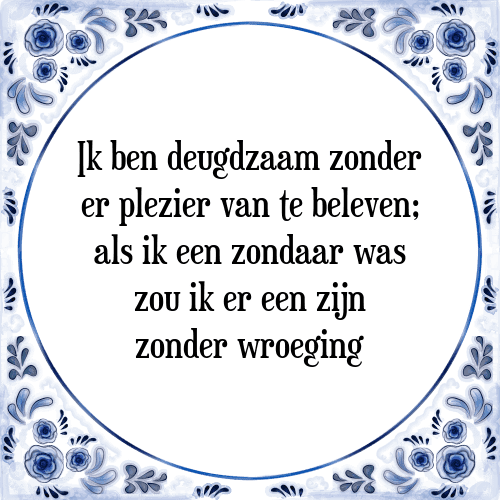 Ik ben deugdzaam zonder er plezier van te beleven; als ik een zondaar was zou ik er een zijn zonder wroeging - Tegeltje met Spreuk