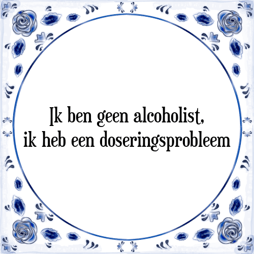 Ik ben geen alcoholist, ik heb een doseringsprobleem - Tegeltje met Spreuk