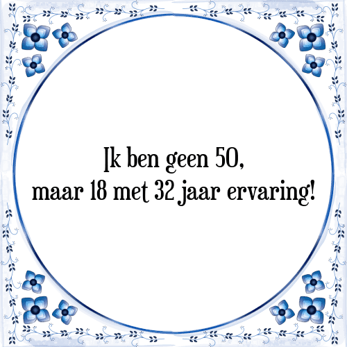 Ik ben geen 50, maar 18 met 32 jaar ervaring! - Tegeltje met Spreuk