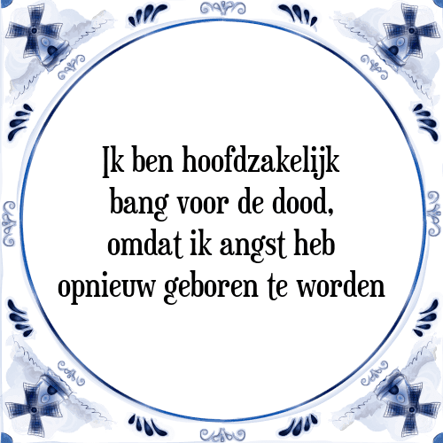 Ik ben hoofdzakelijk bang voor de dood, omdat ik angst heb opnieuw geboren te worden - Tegeltje met Spreuk