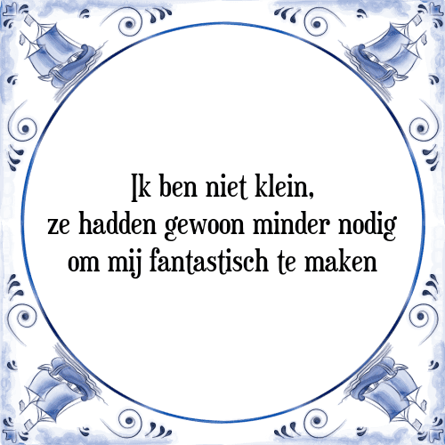 Ik ben niet klein, ze hadden gewoon minder nodig om mij fantastisch te maken - Tegeltje met Spreuk