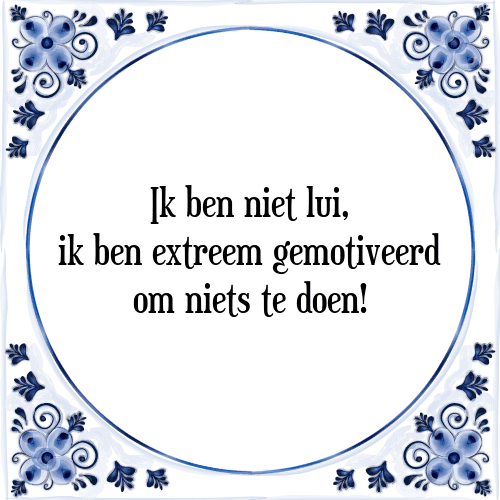 Ik ben niet lui, ik ben extreem gemotiveerd om niets te doen! - Tegeltje met Spreuk