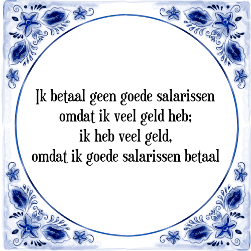 Ik betaal geen goede salarissen omdat ik veel geld heb; ik heb veel geld, omdat ik goede salarissen betaal - Tegeltje met Spreuk