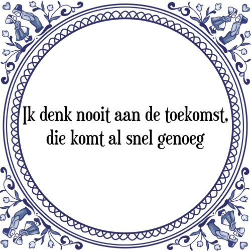 Ik denk nooit aan de toekomst, die komt al snel genoeg - Tegeltje met Spreuk