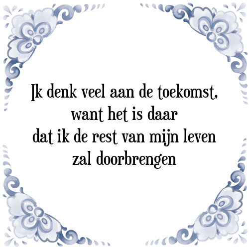 Ik denk veel aan de toekomst, want het is daar dat ik de rest van mijn leven zal doorbrengen - Tegeltje met Spreuk