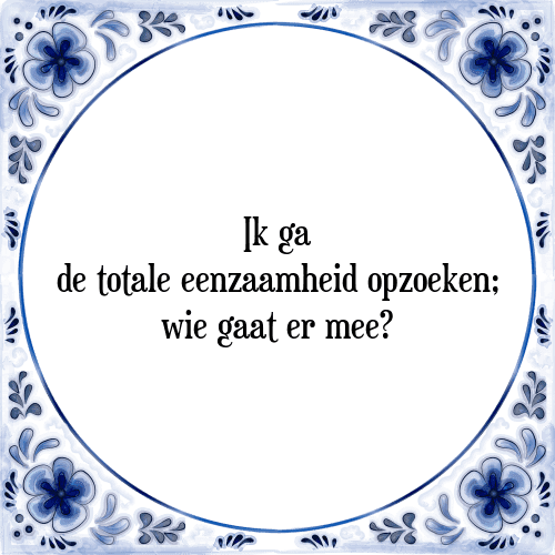 Ik ga de totale eenzaamheid opzoeken; wie gaat er mee? - Tegeltje met Spreuk