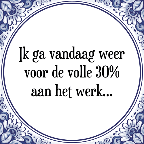 Ik ga vandaag weer voor de volle 30% aan het werk - Tegeltje met Spreuk