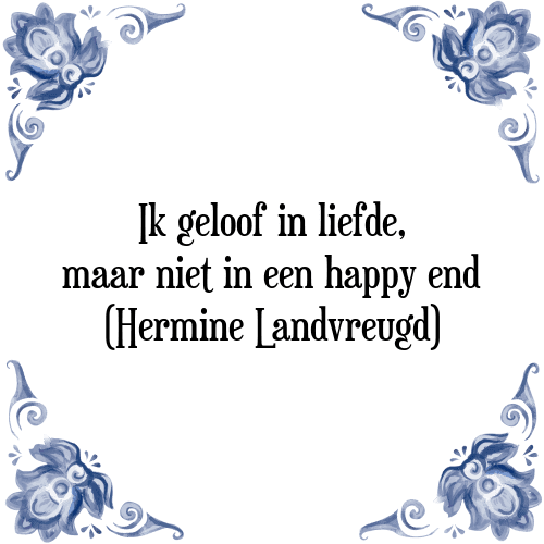 Ik geloof in liefde, maar niet in een happy end (Hermine Landvreugd) - Tegeltje met Spreuk