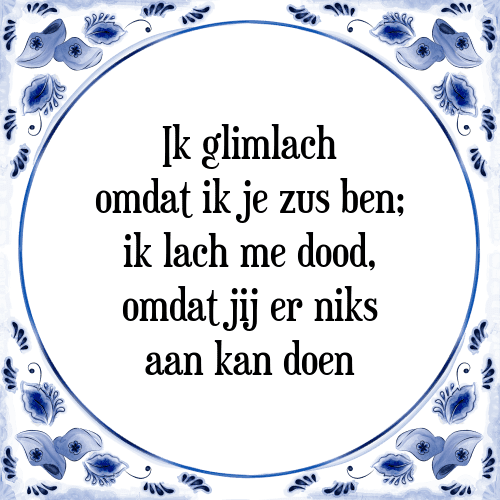 Ik glimlach omdat ik je zus ben; ik lach me dood, omdat jij er niks aan kan doen - Tegeltje met Spreuk