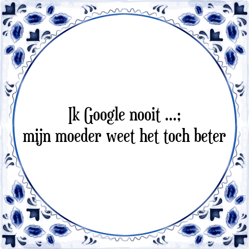 Ik Google nooit; mijn moeder weet het toch beter - Tegeltje met Spreuk