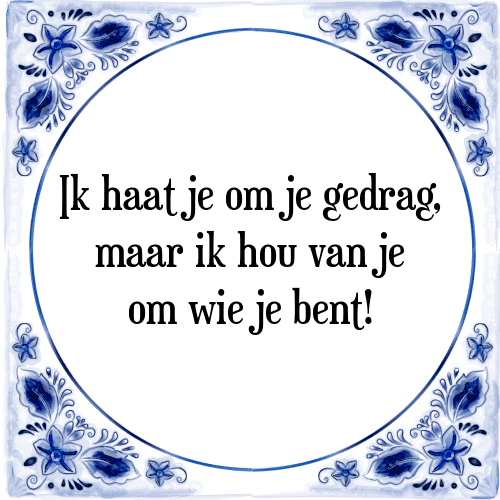 Ik haat je om je gedrag, maar ik hou van je om wie je bent! - Tegeltje met Spreuk