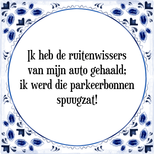 Ik heb de ruitenwissers van mijn auto gehaald; ik werd die parkeerbonnen spuugzat! - Tegeltje met Spreuk