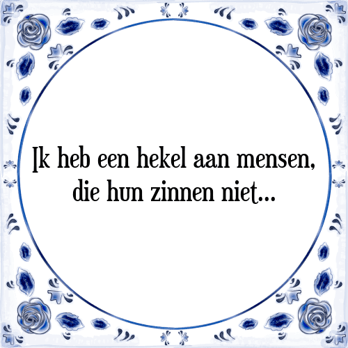 Ik heb een hekel aan mensen, die hun zinnen niet - Tegeltje met Spreuk