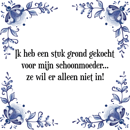 Ik heb een stuk grond gekocht voor mijn schoonmoeder ze wil er alleen niet in! - Tegeltje met Spreuk