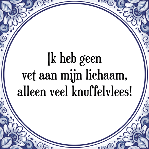 Ik heb geen vet aan mijn lichaam, alleen veel knuffelvlees! - Tegeltje met Spreuk