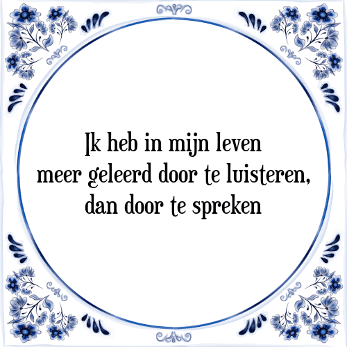 Ik heb in mijn leven meer geleerd door te luisteren, dan door te spreken - Tegeltje met Spreuk