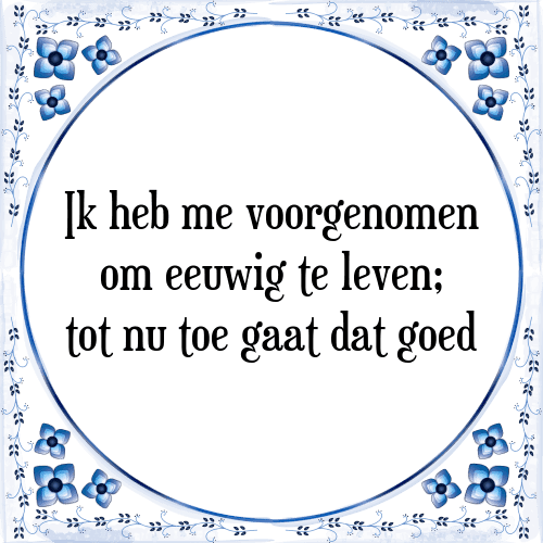 Ik heb me voorgenomen om eeuwig te leven; tot nu toe gaat dat goed - Tegeltje met Spreuk