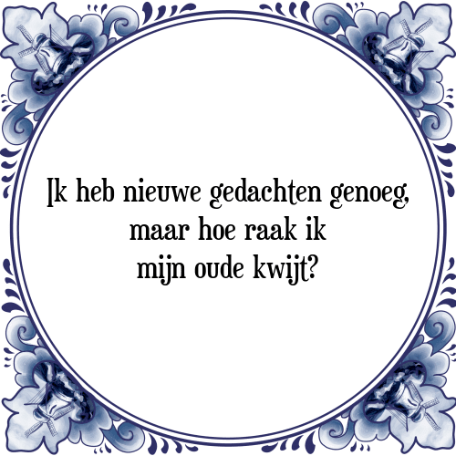 Ik heb nieuwe gedachten genoeg, maar hoe raak ik mijn oude kwijt? - Tegeltje met Spreuk