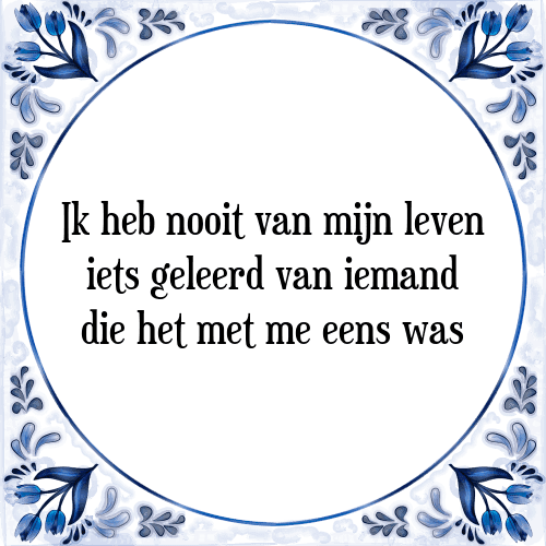 Ik heb nooit van mijn leven iets geleerd van iemand die het met me eens was - Tegeltje met Spreuk