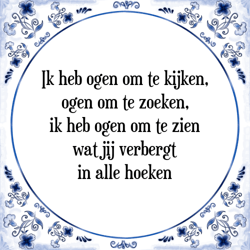 Ik heb ogen om te kijken, ogen om te zoeken, ik heb ogen om te zien wat jij verbergt in alle hoeken - Tegeltje met Spreuk