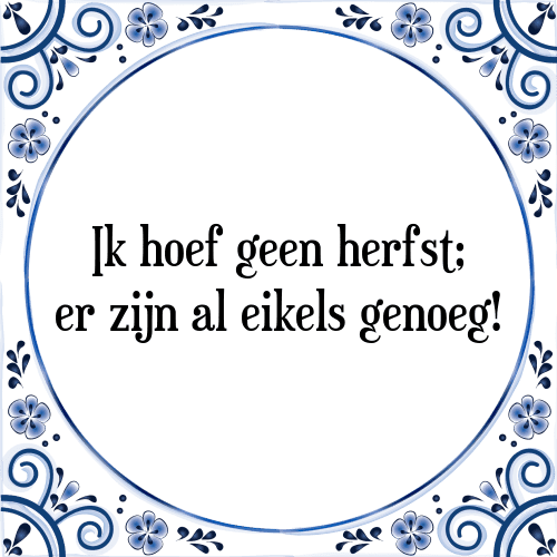 Ik hoef geen herfst; er zijn al eikels genoeg! - Tegeltje met Spreuk