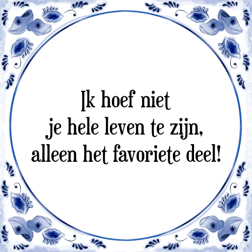 Ik hoef niet je hele leven te zijn, alleen het favoriete deel! - Tegeltje met Spreuk