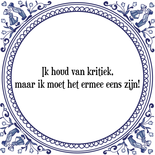 Ik houd van kritiek, maar ik moet het ermee eens zijn! - Tegeltje met Spreuk