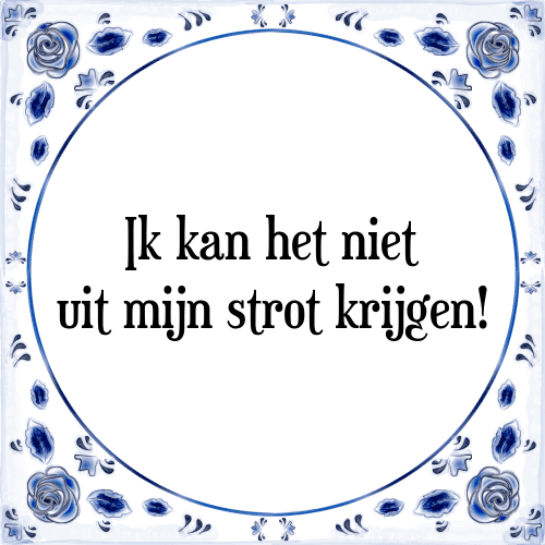 Ik kan het niet uit mijn strot krijgen! - Tegeltje met Spreuk