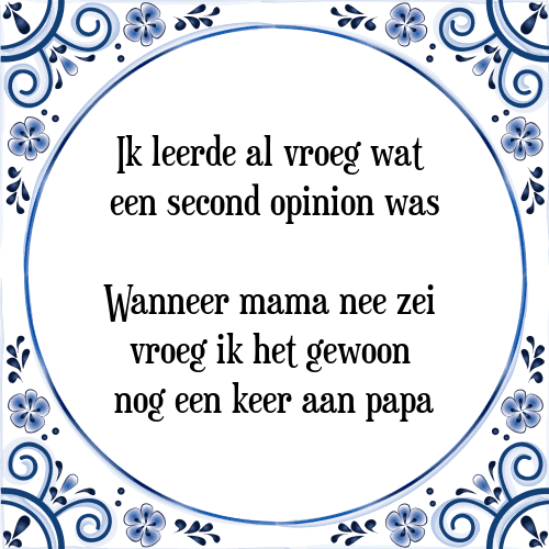 Ik leerde al vroeg wat een second opinion was; Wanneer mama nee zei vroeg ik het gewoon nog een keer aan papa - Tegeltje met Spreuk