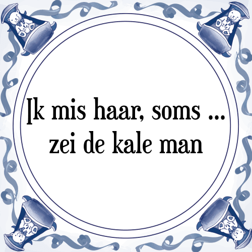 Ik mis haar, soms zei de kale man - Tegeltje met Spreuk