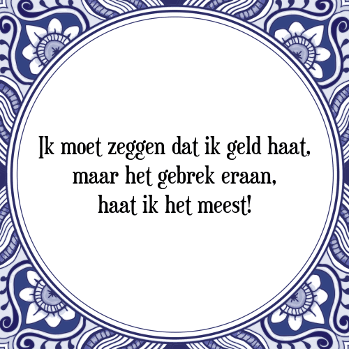 Ik moet zeggen dat ik geld haat, maar het gebrek eraan, haat ik het meest! - Tegeltje met Spreuk