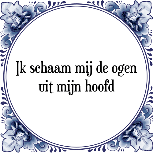 Ik schaam mij de ogen uit mijn hoofd - Tegeltje met Spreuk