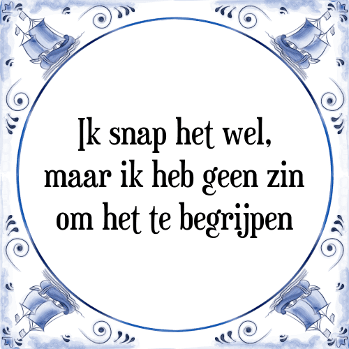 Ik snap het wel, maar ik heb geen zin om het te begrijpen - Tegeltje met Spreuk