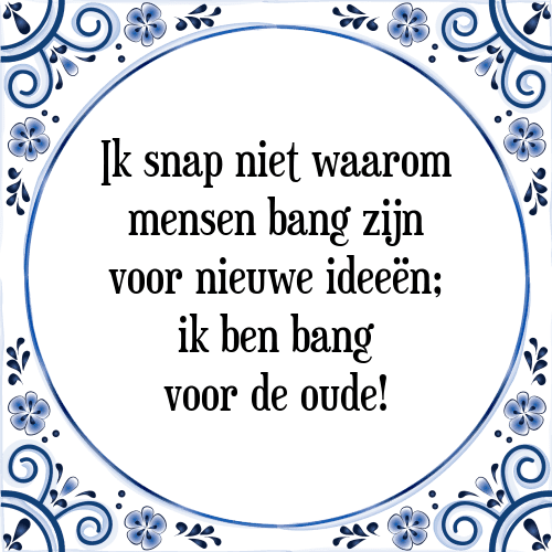 Ik snap niet waarom mensen bang zijn voor nieuwe ideeën; ik ben bang voor de oude! - Tegeltje met Spreuk