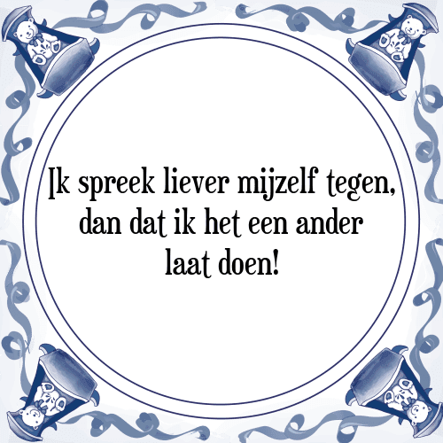 Ik spreek liever mijzelf tegen, dan dat ik het een ander laat doen! - Tegeltje met Spreuk