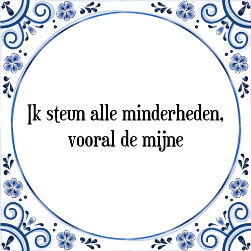 Ik steun alle minderheden, vooral de mijne - Tegeltje met Spreuk