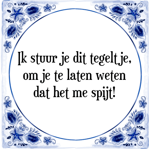 Ik stuur je dit tegeltje, om je te laten weten dat het me spijt! - Tegeltje met Spreuk