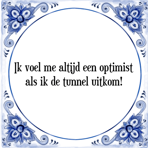 Ik voel me altijd een optimist als ik de tunnel uitkom! - Tegeltje met Spreuk