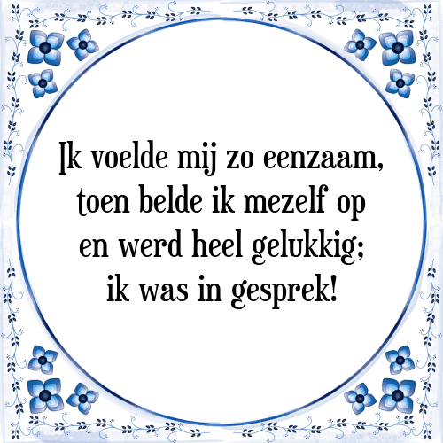 Ik voelde mij zo eenzaam, toen belde ik mezelf op en werd heel gelukkig; ik was in gesprek! - Tegeltje met Spreuk