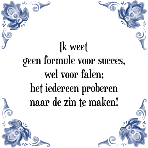 Ik weet geen formule voor succes, wel voor falen; het iedereen proberen naar de zin te maken! - Tegeltje met Spreuk