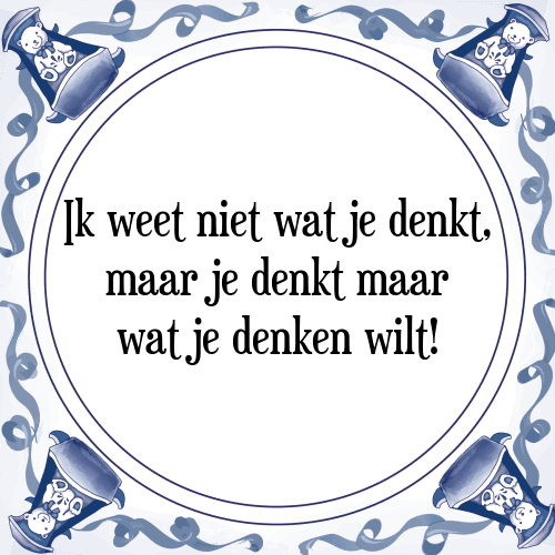 Ik weet niet wat je denkt, maar je denkt maar wat je denken wilt! - Tegeltje met Spreuk