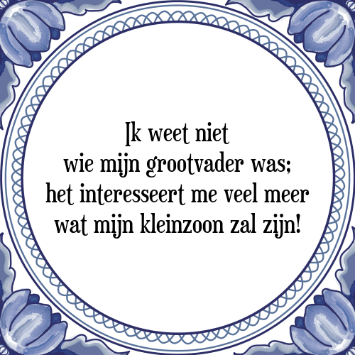 Ik weet niet wie mijn grootvader was; het interesseert me veel meer wat mijn kleinzoon zal zijn! - Tegeltje met Spreuk