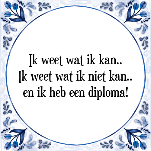 Ik weet wat ik kan.. Ik weet wat ik niet kan.. en ik heb een diploma! - Tegeltje met Spreuk