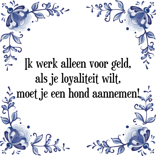 Ik werk alleen voor geld, als je loyaliteit wilt, moet je een hond aannemen! - Tegeltje met Spreuk